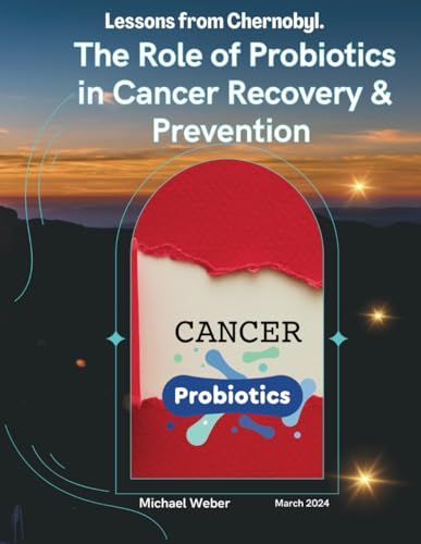 The Role of Probiotics in Cancer Recovery & Prevention: Lessons from Chernobyl: with addition of Budwig Protocol: A Brief Guide to the Cancer Diet von Independently published